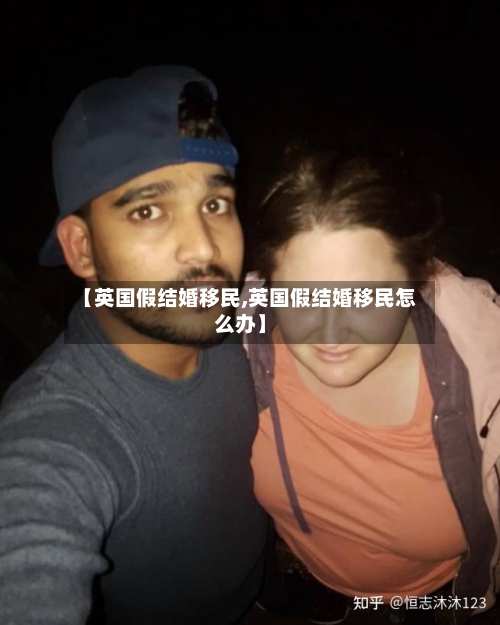 【英国假结婚移民,英国假结婚移民怎么办】-第3张图片