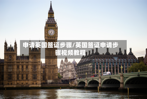 申请英国签证步骤/英国签证申请步骤视频教程