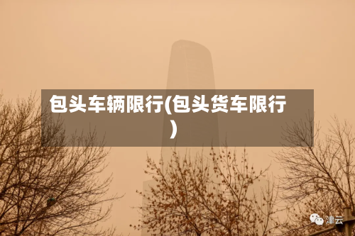 包头车辆限行(包头货车限行)