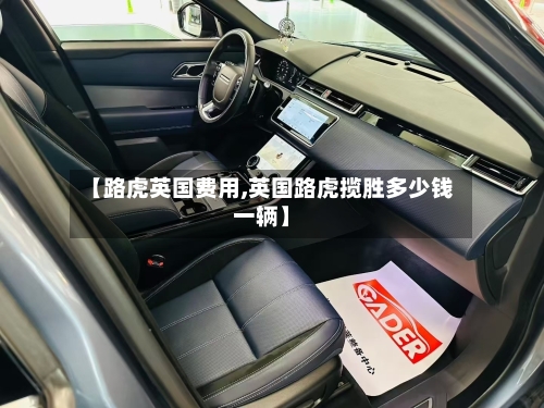 【路虎英国费用,英国路虎揽胜多少钱一辆】-第2张图片