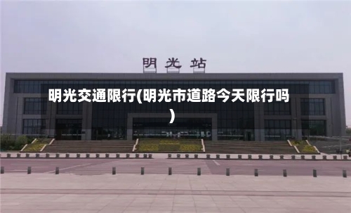 明光交通限行(明光市道路今天限行吗)-第2张图片