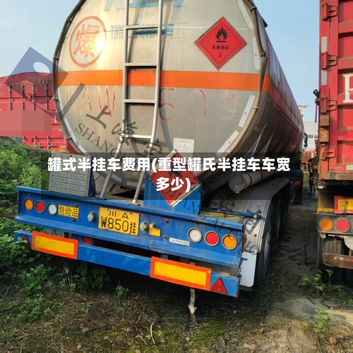 罐式半挂车费用(重型罐氏半挂车车宽多少)-第3张图片