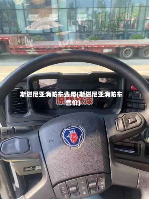 斯堪尼亚消防车费用(斯堪尼亚消防车售价)-第3张图片