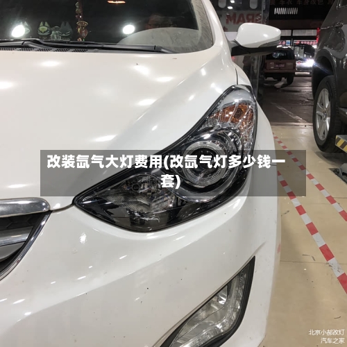 改装氙气大灯费用(改氙气灯多少钱一套)
