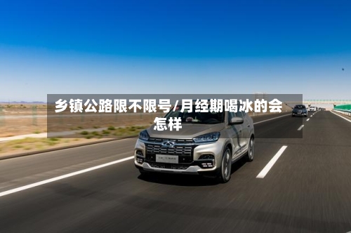 乡镇公路限不限号/月经期喝冰的会怎样