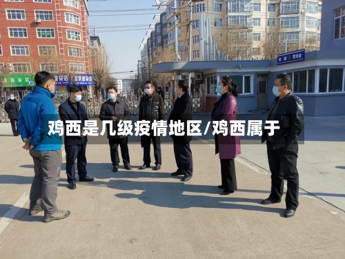 鸡西是几级疫情地区/鸡西属于-第2张图片