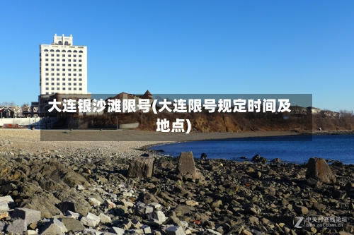 大连银沙滩限号(大连限号规定时间及地点)