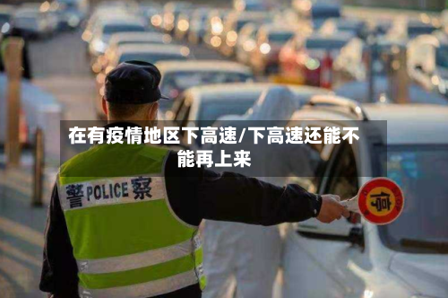 在有疫情地区下高速/下高速还能不能再上来