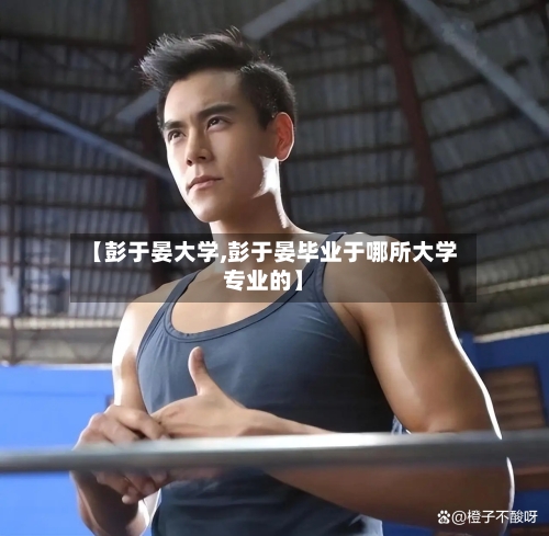 【彭于晏大学,彭于晏毕业于哪所大学专业的】