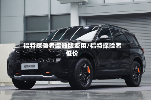 福特探险者柴油版费用/福特探险者低价-第2张图片