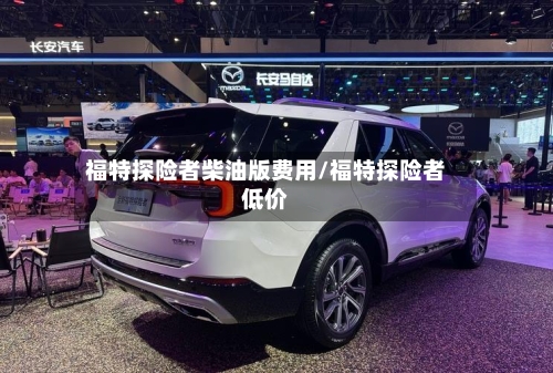 福特探险者柴油版费用/福特探险者低价