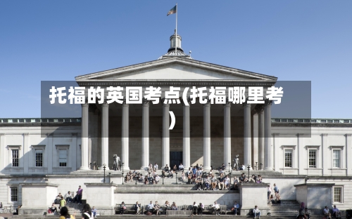 托福的英国考点(托福哪里考)-第2张图片