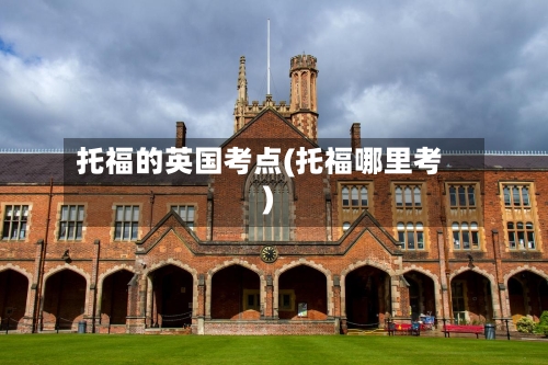 托福的英国考点(托福哪里考)-第3张图片