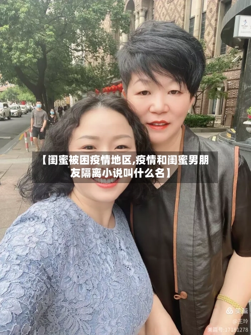 【闺蜜被困疫情地区,疫情和闺蜜男朋友隔离小说叫什么名】-第3张图片
