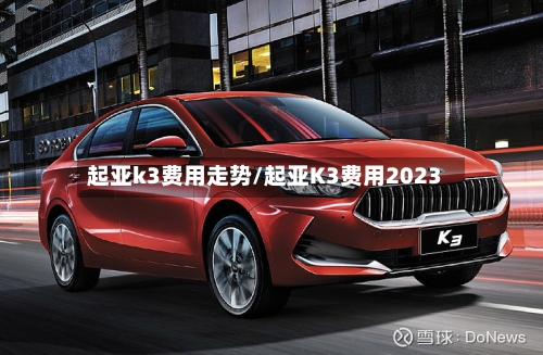 起亚k3费用走势/起亚K3费用2023