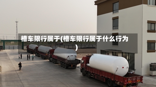 槽车限行属于(槽车限行属于什么行为)