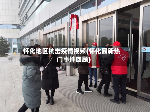 怀化地区抗击疫情视频(怀化最新热门事件回顾)-第3张图片