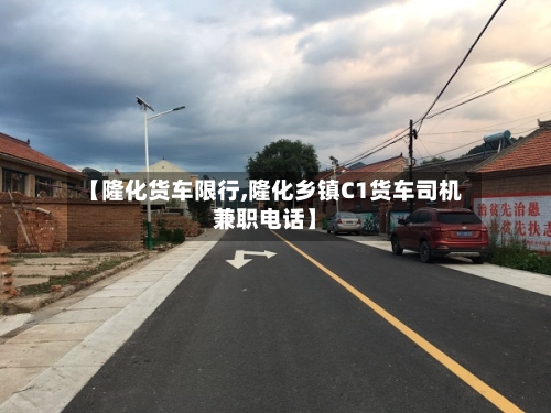 【隆化货车限行,隆化乡镇C1货车司机兼职电话】