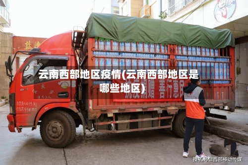 云南西部地区疫情(云南西部地区是哪些地区)-第3张图片