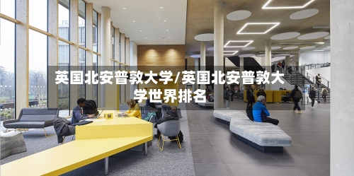 英国北安普敦大学/英国北安普敦大学世界排名-第2张图片