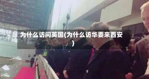 为什么访问英国(为什么访华要来西安)-第3张图片