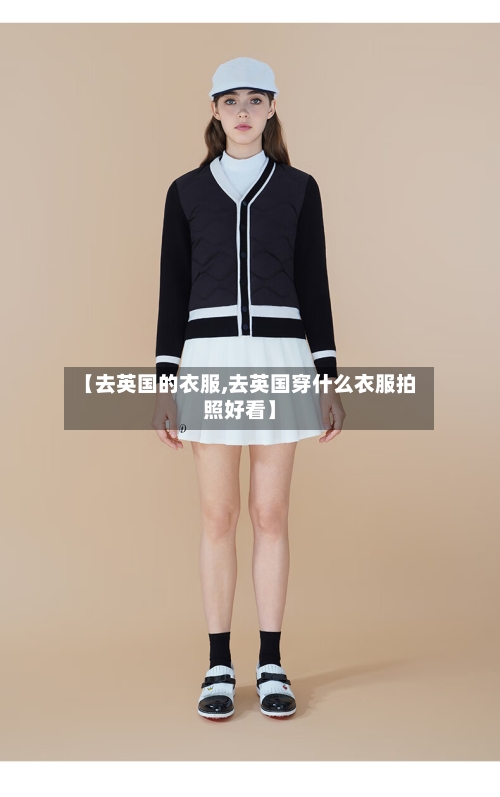 【去英国的衣服,去英国穿什么衣服拍照好看】