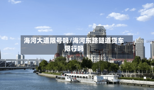 海河大道限号吗/海河东路隧道货车限行吗