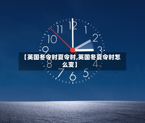 【英国冬令时夏令时,英国冬夏令时怎么变】
