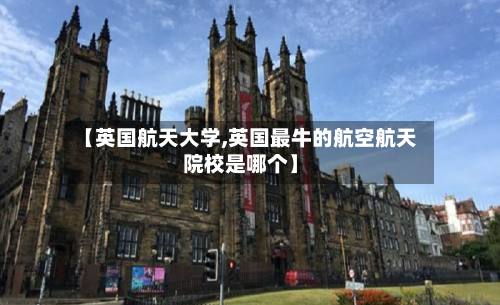 【英国航天大学,英国最牛的航空航天院校是哪个】