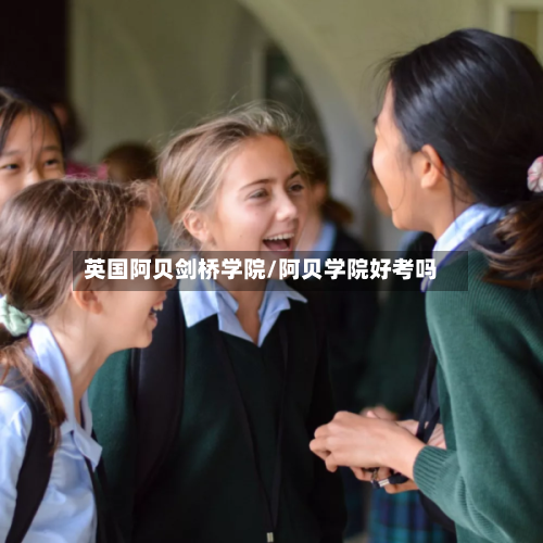 英国阿贝剑桥学院/阿贝学院好考吗