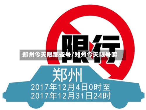 郑州今天限那些号/郑州今天限号嘛