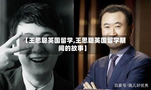 【王思聪英国留学,王思聪英国留学期间的故事】-第2张图片
