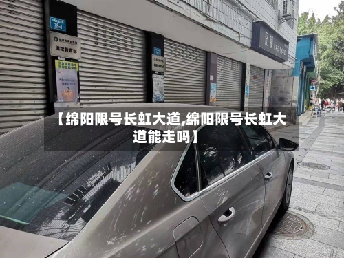 【绵阳限号长虹大道,绵阳限号长虹大道能走吗】