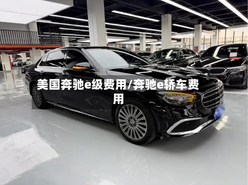 美国奔驰e级费用/奔驰e轿车费用