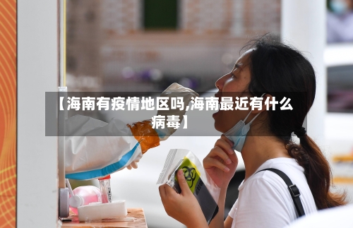 【海南有疫情地区吗,海南最近有什么病毒】