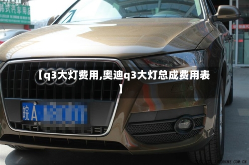 【q3大灯费用,奥迪q3大灯总成费用表】-第3张图片