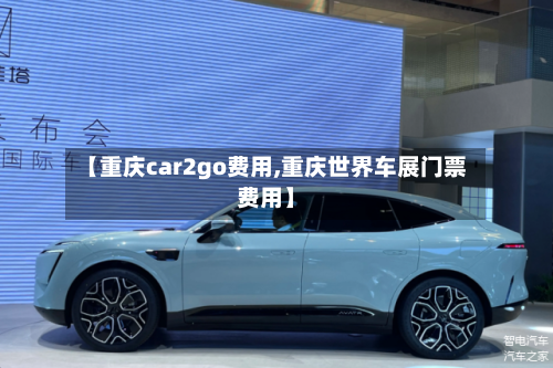 【重庆car2go费用,重庆世界车展门票费用】-第2张图片