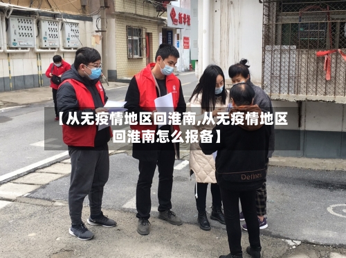 【从无疫情地区回淮南,从无疫情地区回淮南怎么报备】