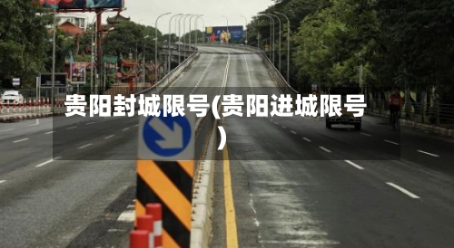 贵阳封城限号(贵阳进城限号)