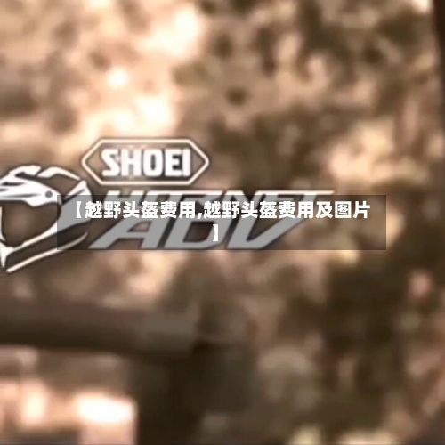 【越野头盔费用,越野头盔费用及图片】-第2张图片