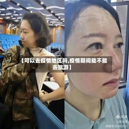 【可以去疫情地区吗,疫情期间能不能去旅游】-第3张图片