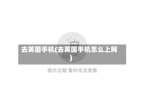 去英国手机(去英国手机怎么上网)-第2张图片