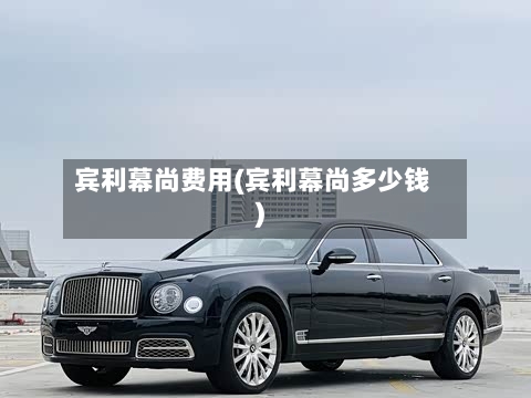 宾利幕尚费用(宾利幕尚多少钱)