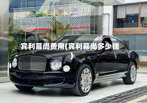 宾利幕尚费用(宾利幕尚多少钱)-第2张图片