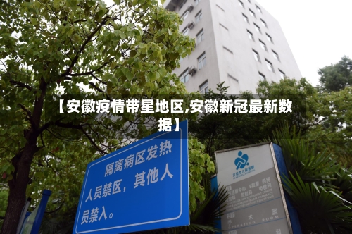 【安徽疫情带星地区,安徽新冠最新数据】-第3张图片