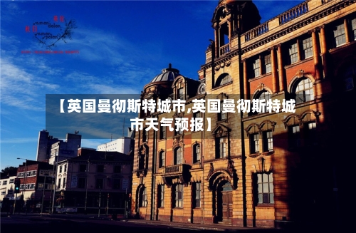 【英国曼彻斯特城市,英国曼彻斯特城市天气预报】