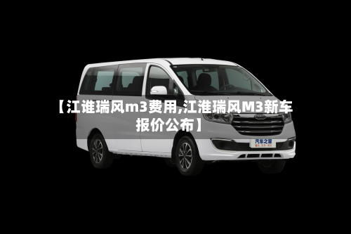 【江谁瑞风m3费用,江淮瑞风M3新车报价公布】