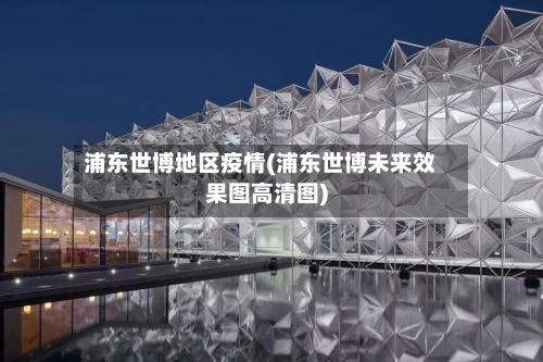 浦东世博地区疫情(浦东世博未来效果图高清图)-第2张图片