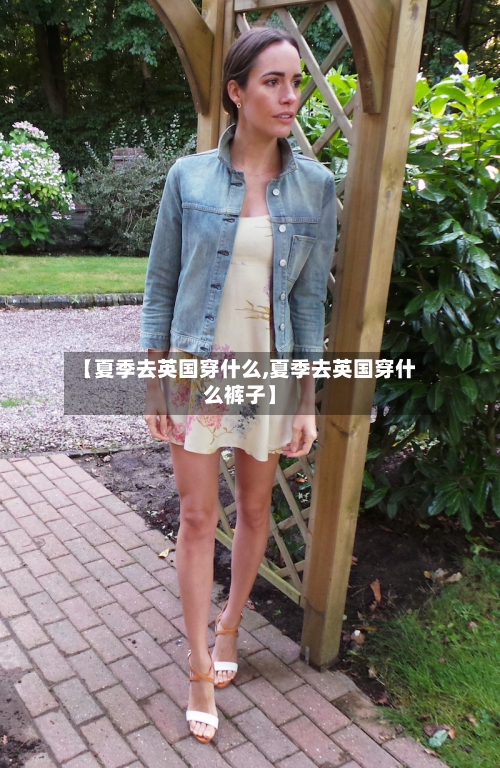 【夏季去英国穿什么,夏季去英国穿什么裤子】-第3张图片