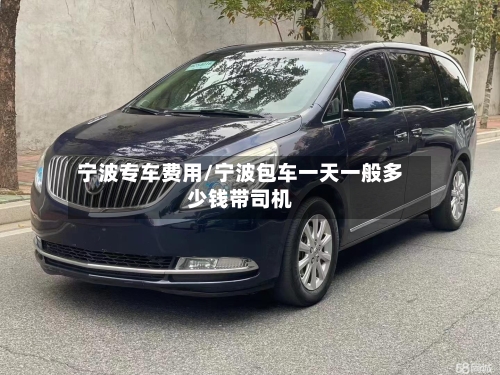 宁波专车费用/宁波包车一天一般多少钱带司机-第2张图片